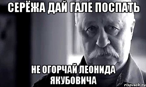 СЕРЁЖА ДАЙ ГАЛЕ ПОСПАТЬ Не огорчай Леонида Якубовича, Мем Не огорчай Леонида Аркадьевича