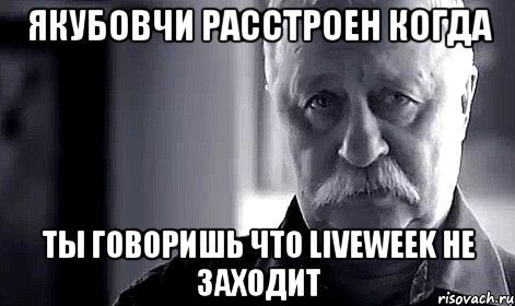 Якубовчи расстроен когда ты говоришь что Liveweek не заходит, Мем Не огорчай Леонида Аркадьевича