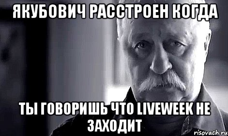 Якубович расстроен когда ты говоришь что Liveweek не заходит, Мем Не огорчай Леонида Аркадьевича