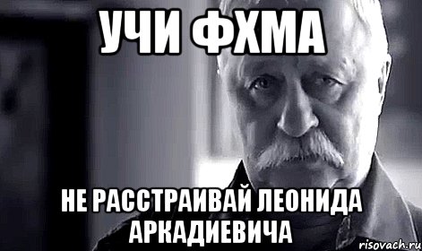 Учи ФХМА Не расстраивай Леонида Аркадиевича, Мем Не огорчай Леонида Аркадьевича