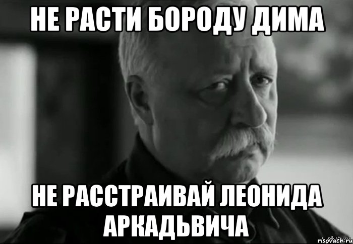 не расти бороду дима не расстраивай Леонида Аркадьвича, Мем Не расстраивай Леонида Аркадьевича