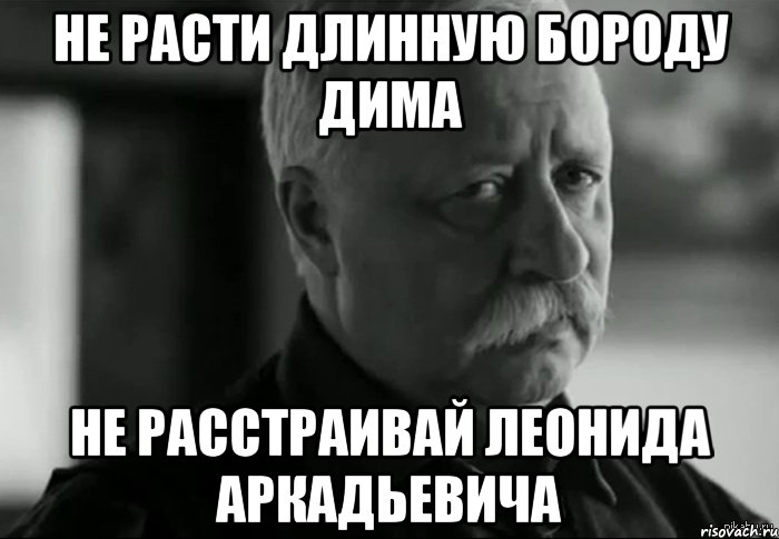 не расти длинную бороду Дима не расстраивай Леонида Аркадьевича, Мем Не расстраивай Леонида Аркадьевича