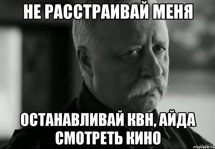 Не расстраивай меня останавливай квн, айда смотреть кино, Мем Не расстраивай Леонида Аркадьевича