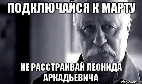 подключайся к марту не расстраивай леонида аркадьевича, Мем Не огорчай Леонида Аркадьевича