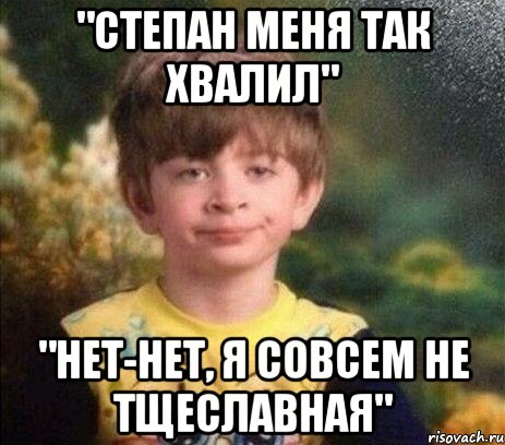 "Степан меня так хвалил" "Нет-нет, я совсем не тщеславная"