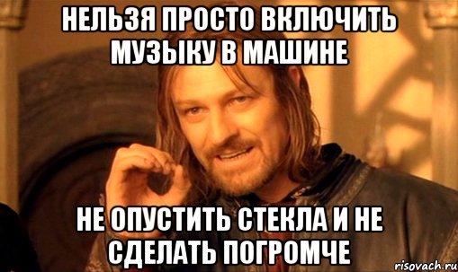 Нельзя просто включить музыку в машине Не опустить стекла и не сделать погромче
