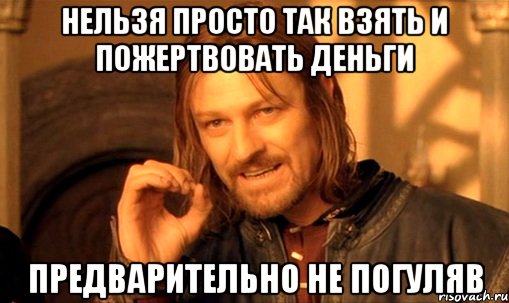 Нельзя просто так взять и пожертвовать деньги Предварительно не погуляв