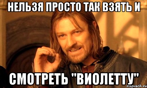 Нельзя просто так взять и смотреть "Виолетту"