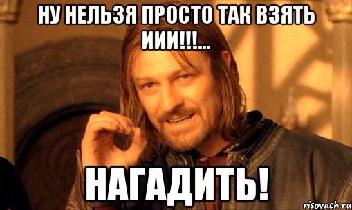 Ну нельзя просто так взять иии!!!... НАГАДИТЬ!