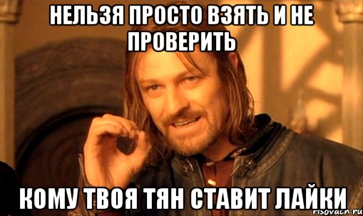 нельзя просто взять и не проверить кому твоя тян ставит лайки