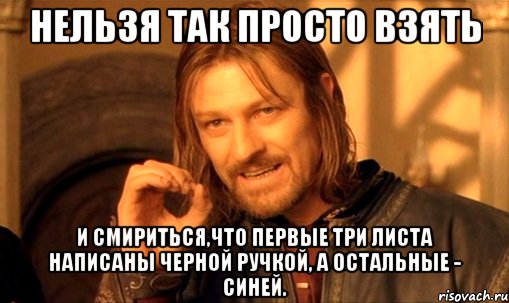 нельзя так просто взять и смириться,что первые три листа написаны черной ручкой, а остальные - синей.