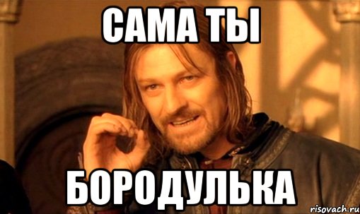 САМА ТЫ БОРОДУЛЬКА