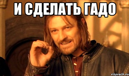 и сделать гадо 