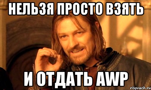 Нельзя просто взять и отдать AWP