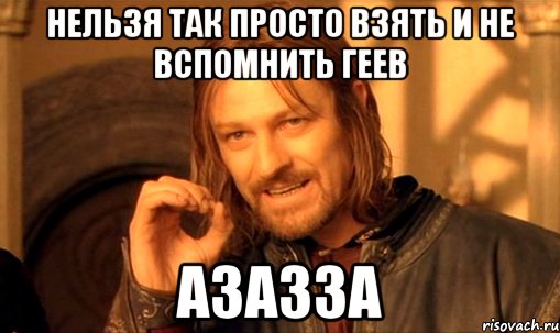 Нельзя так просто взять и не вспомнить геев азазза, Мем Нельзя просто так взять и (Боромир мем)