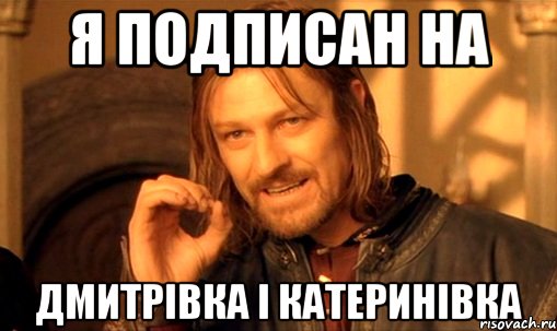 я подписан на Дмитрівка і Катеринівка, Мем Нельзя просто так взять и (Боромир мем)