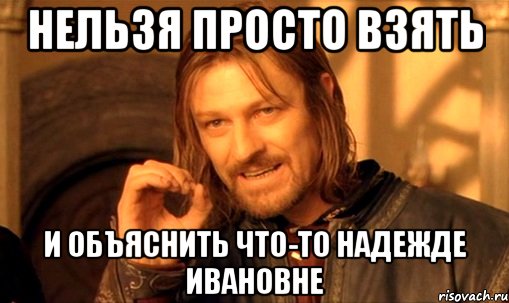 нельзя просто взять и объяснить что-то надежде ивановне, Мем Нельзя просто так взять и (Боромир мем)