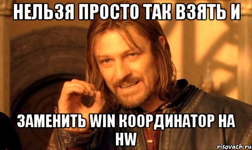 нельзя просто так взять и заменить win координатор на HW, Мем Нельзя просто так взять и (Боромир мем)