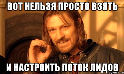 Вот нельзя просто взять И настроить поток лидов, Мем Нельзя просто так взять и (Боромир мем)