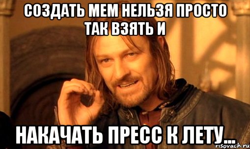 Создать мем Нельзя просто так взять и накачать пресс к лету..., Мем Нельзя просто так взять и (Боромир мем)