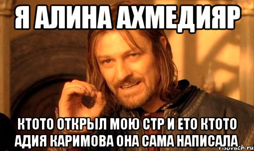 Я Алина Ахмедияр Ктото открыл мою стр и ето ктото Адия Каримова она сама написала, Мем Нельзя просто так взять и (Боромир мем)