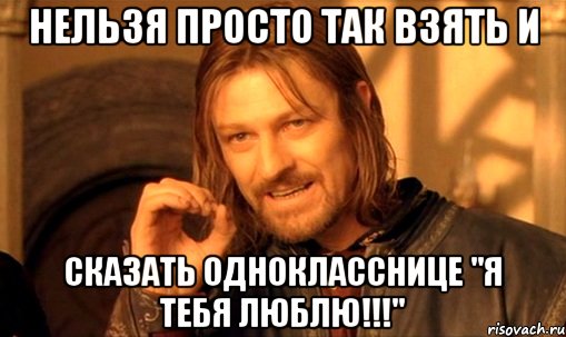 Нельзя просто так взять и Сказать однокласснице "Я ТЕБЯ ЛЮБЛЮ!!!", Мем Нельзя просто так взять и (Боромир мем)