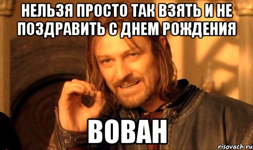 Нельзя просто так взять и не поздравить с днем рождения Вован, Мем Нельзя просто так взять и (Боромир мем)