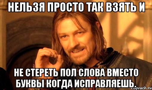 Нельзя просто так взять и Не стереть пол слова вместо буквы когда исправляешь., Мем Нельзя просто так взять и (Боромир мем)