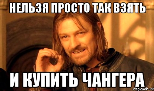 НЕЛЬЗЯ ПРОСТО ТАК ВЗЯТЬ И КУПИТЬ ЧАНГЕРА, Мем Нельзя просто так взять и (Боромир мем)