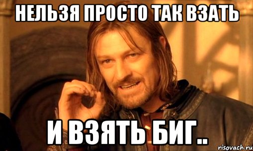 Нельзя просто так взать И взять биг.., Мем Нельзя просто так взять и (Боромир мем)