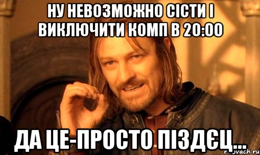 Ну невозможно сісти і виключити комп в 20:00 Да це-просто піздєц..., Мем Нельзя просто так взять и (Боромир мем)