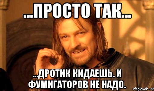 ...просто так... ...дротик кидаешь. и фумигаторов не надо., Мем Нельзя просто так взять и (Боромир мем)