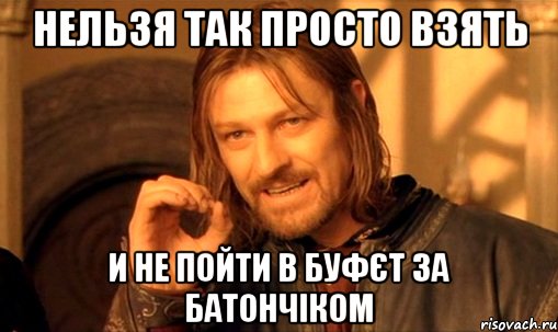 Нельзя так просто взять И не пойти в буфєт за батончіком, Мем Нельзя просто так взять и (Боромир мем)