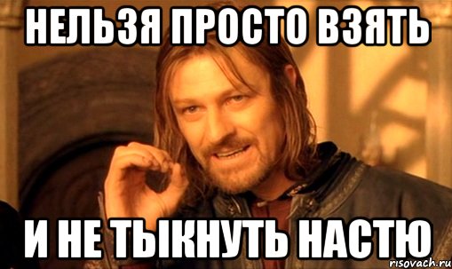 Нельзя просто взять и не тыкнуть настю, Мем Нельзя просто так взять и (Боромир мем)