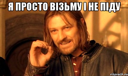 я просто візьму і не піду , Мем Нельзя просто так взять и (Боромир мем)