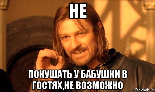 Не Покушать у бабушки в гостях,не возможно, Мем Нельзя просто так взять и (Боромир мем)