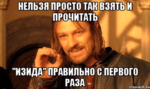 нельзя просто так взять и прочитать "изида" правильно с первого раза, Мем Нельзя просто так взять и (Боромир мем)