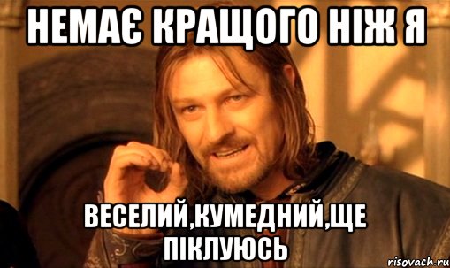 немає кращого ніж я веселий,кумедний,ще піклуюсь, Мем Нельзя просто так взять и (Боромир мем)