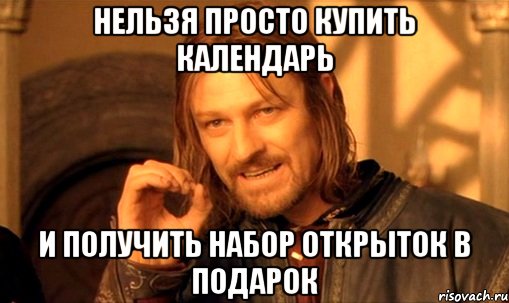 Нельзя просто купить календарь и получить набор открыток в подарок, Мем Нельзя просто так взять и (Боромир мем)