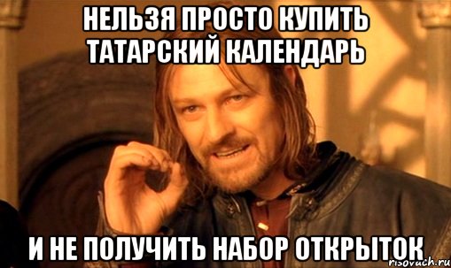 Нельзя просто купить татарский календарь и не получить набор открыток, Мем Нельзя просто так взять и (Боромир мем)