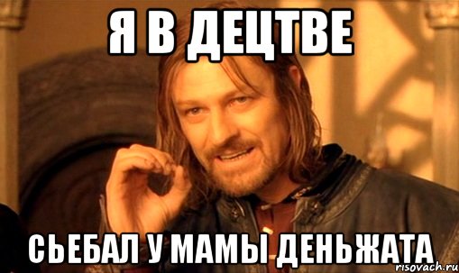 я в децтве сьебал у мамы деньжата, Мем Нельзя просто так взять и (Боромир мем)