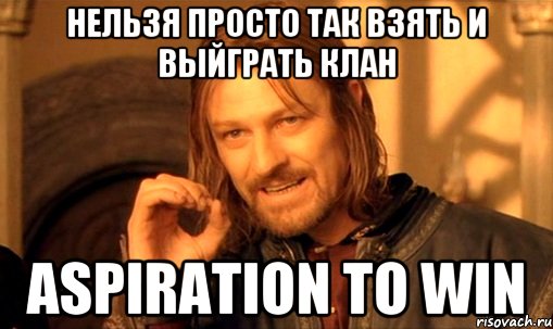 НЕЛЬЗЯ ПРОСТО ТАК ВЗЯТЬ И ВЫЙГРАТЬ КЛАН Aspiration To Win, Мем Нельзя просто так взять и (Боромир мем)