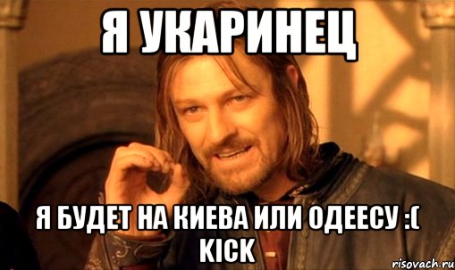 Я Укаринец Я Будет На Киева Или Одеесу :( KICK, Мем Нельзя просто так взять и (Боромир мем)