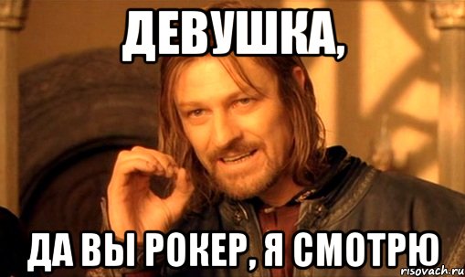 Девушка, да Вы рокер, я смотрю, Мем Нельзя просто так взять и (Боромир мем)