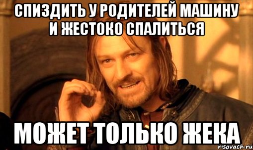 спиздить у родителей машину и жестоко спалиться может только Жека, Мем Нельзя просто так взять и (Боромир мем)