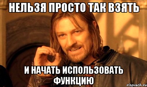 Нельзя просто так взять и начать использовать функцию, Мем Нельзя просто так взять и (Боромир мем)