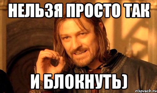 Нельзя просто так и блокнуть), Мем Нельзя просто так взять и (Боромир мем)