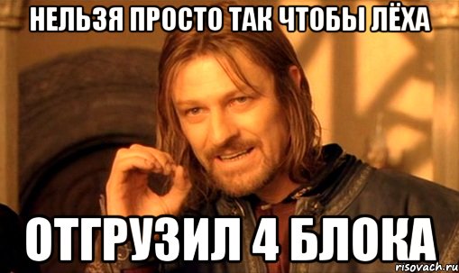 Нельзя просто так чтобы Лёха отгрузил 4 блока, Мем Нельзя просто так взять и (Боромир мем)