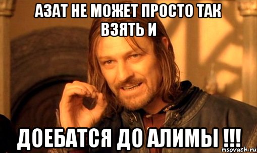 азат не может просто так взять и доебатся до Алимы !!!, Мем Нельзя просто так взять и (Боромир мем)