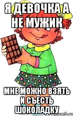 я девочка а не мужик мне можно взять и съесть шоколадку, Мем Нельзя просто так